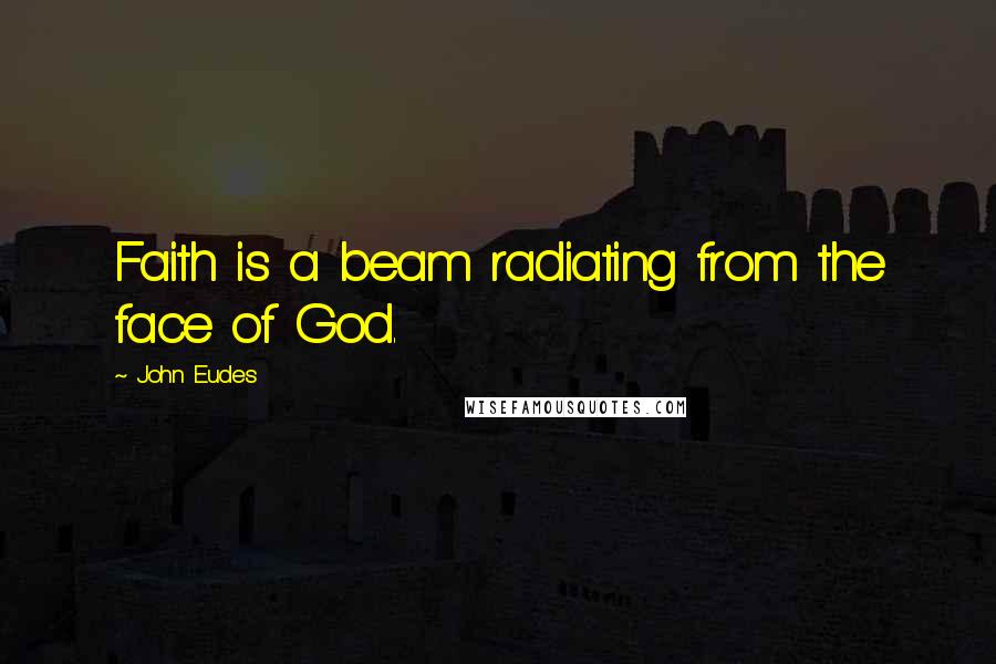 John Eudes Quotes: Faith is a beam radiating from the face of God.