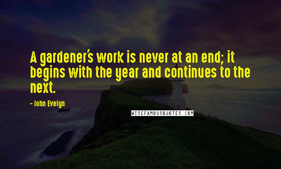 John Evelyn Quotes: A gardener's work is never at an end; it begins with the year and continues to the next.