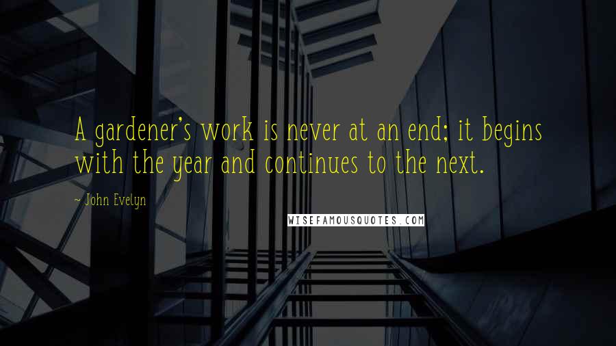 John Evelyn Quotes: A gardener's work is never at an end; it begins with the year and continues to the next.