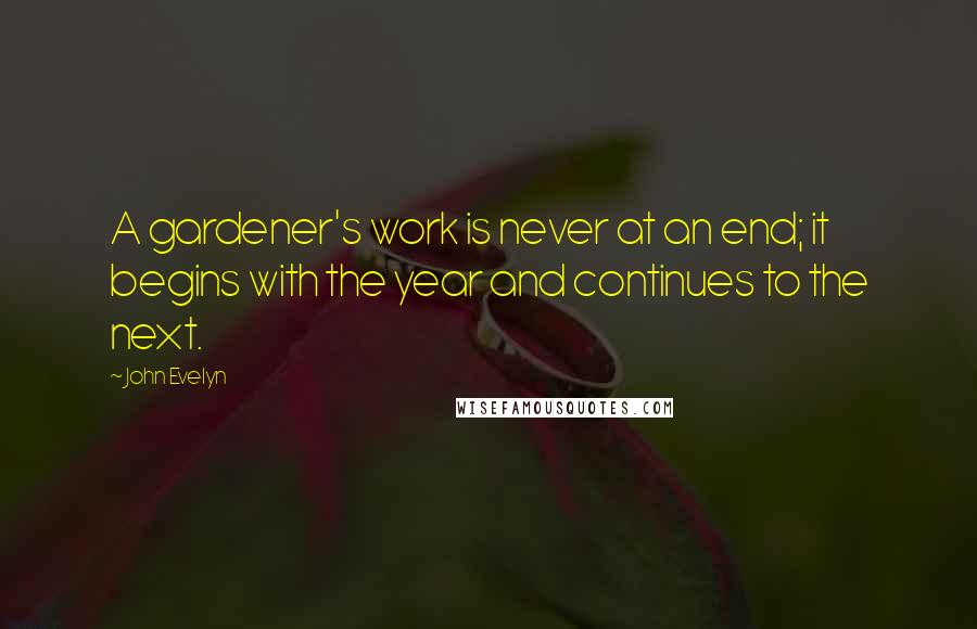 John Evelyn Quotes: A gardener's work is never at an end; it begins with the year and continues to the next.