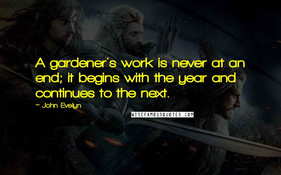 John Evelyn Quotes: A gardener's work is never at an end; it begins with the year and continues to the next.