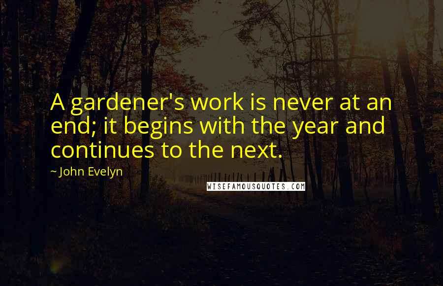 John Evelyn Quotes: A gardener's work is never at an end; it begins with the year and continues to the next.