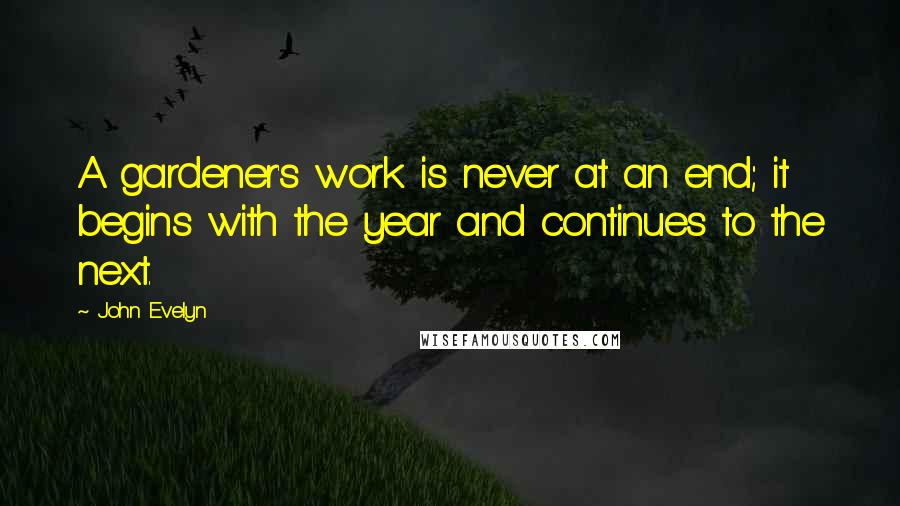 John Evelyn Quotes: A gardener's work is never at an end; it begins with the year and continues to the next.