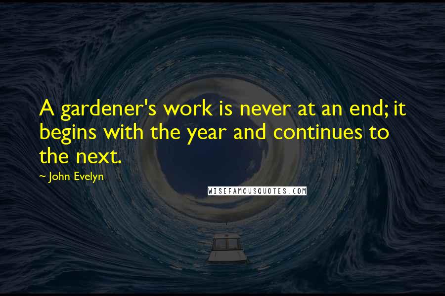 John Evelyn Quotes: A gardener's work is never at an end; it begins with the year and continues to the next.