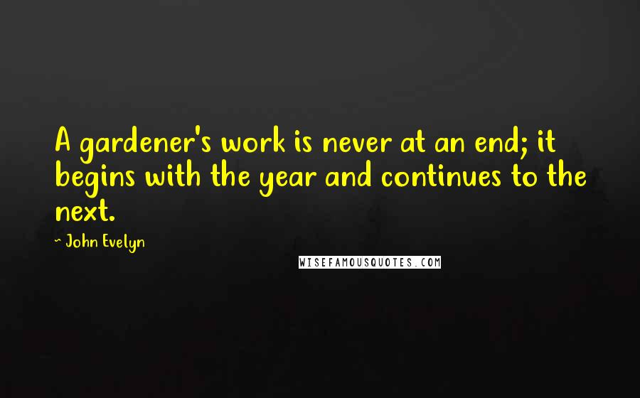 John Evelyn Quotes: A gardener's work is never at an end; it begins with the year and continues to the next.