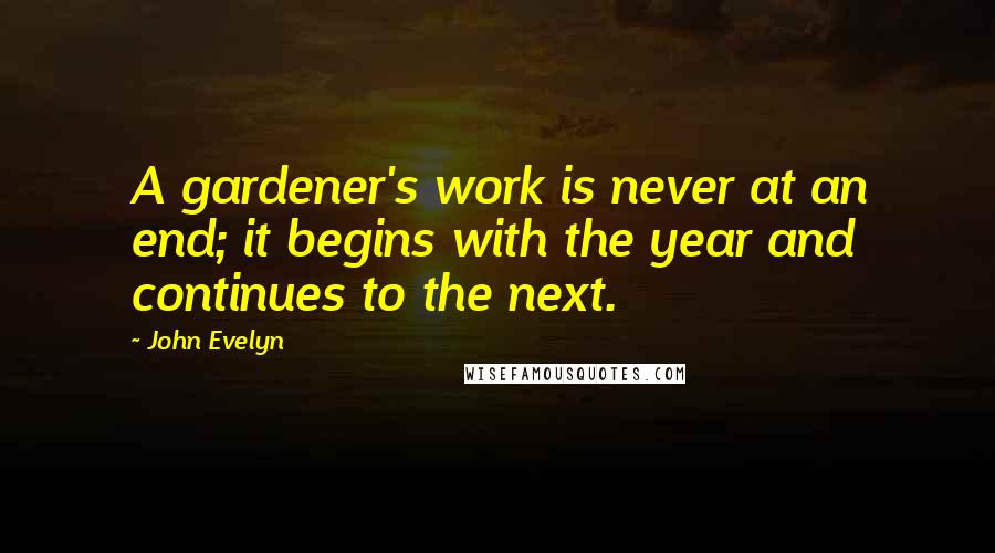 John Evelyn Quotes: A gardener's work is never at an end; it begins with the year and continues to the next.