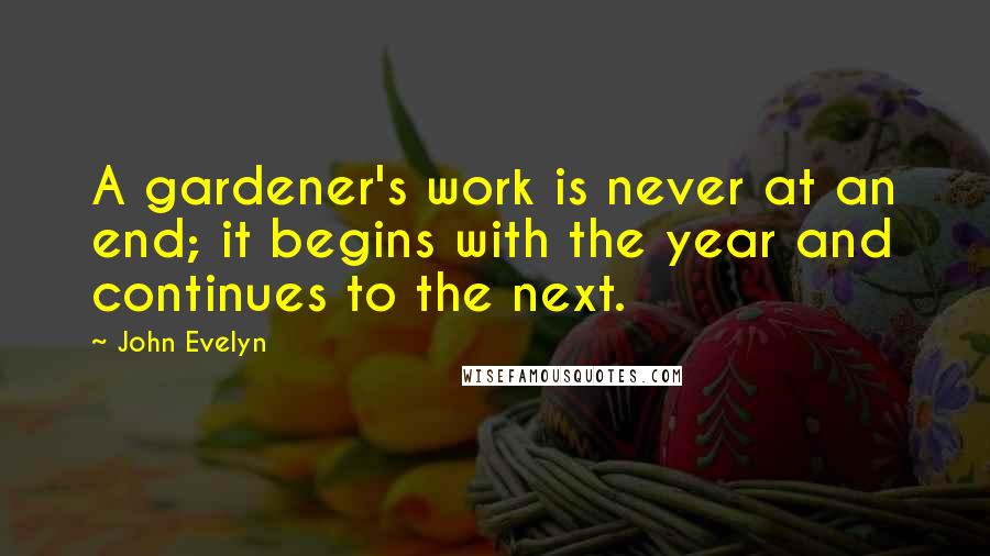 John Evelyn Quotes: A gardener's work is never at an end; it begins with the year and continues to the next.