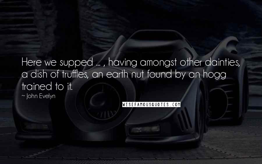 John Evelyn Quotes: Here we supped ... , having amongst other dainties, a dish of truffles, an earth nut found by an hogg trained to it.