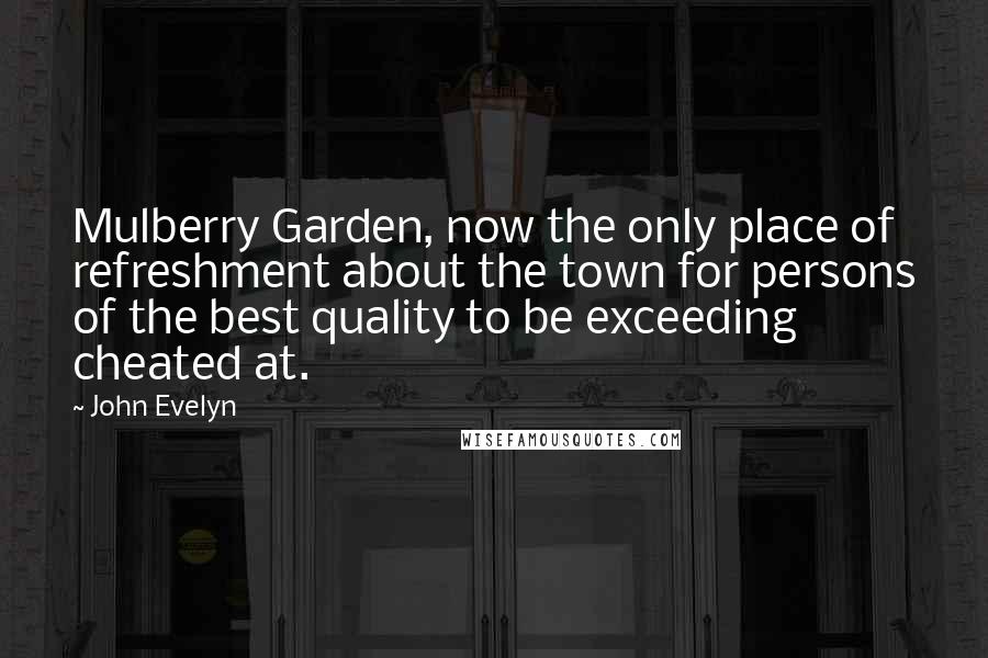 John Evelyn Quotes: Mulberry Garden, now the only place of refreshment about the town for persons of the best quality to be exceeding cheated at.