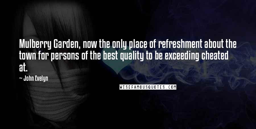 John Evelyn Quotes: Mulberry Garden, now the only place of refreshment about the town for persons of the best quality to be exceeding cheated at.