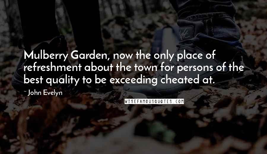 John Evelyn Quotes: Mulberry Garden, now the only place of refreshment about the town for persons of the best quality to be exceeding cheated at.