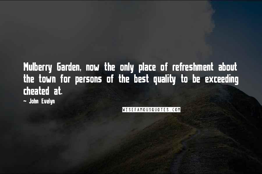 John Evelyn Quotes: Mulberry Garden, now the only place of refreshment about the town for persons of the best quality to be exceeding cheated at.