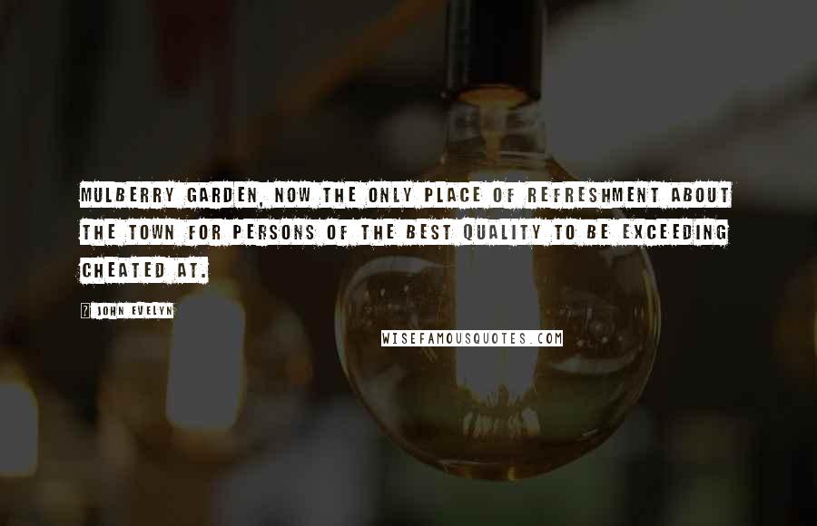 John Evelyn Quotes: Mulberry Garden, now the only place of refreshment about the town for persons of the best quality to be exceeding cheated at.