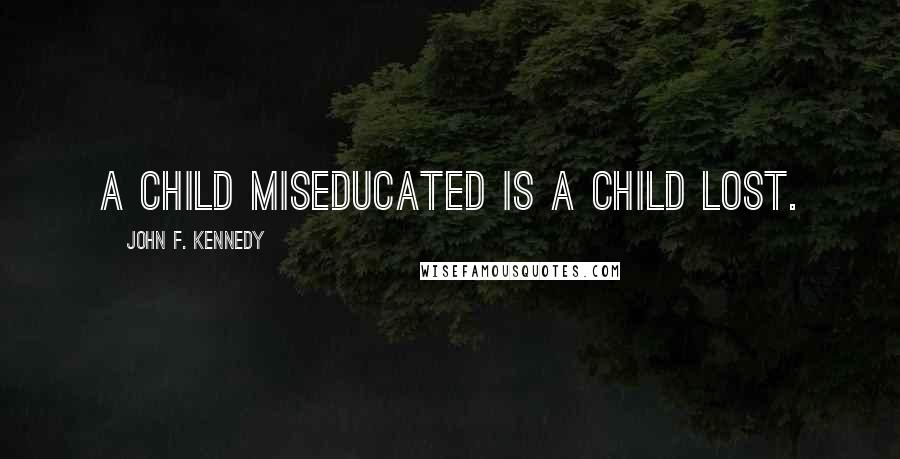 John F. Kennedy Quotes: A child miseducated is a child lost.