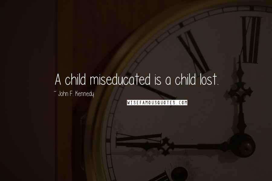 John F. Kennedy Quotes: A child miseducated is a child lost.