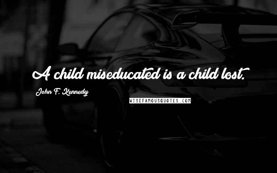 John F. Kennedy Quotes: A child miseducated is a child lost.