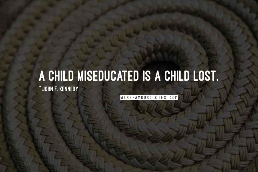 John F. Kennedy Quotes: A child miseducated is a child lost.