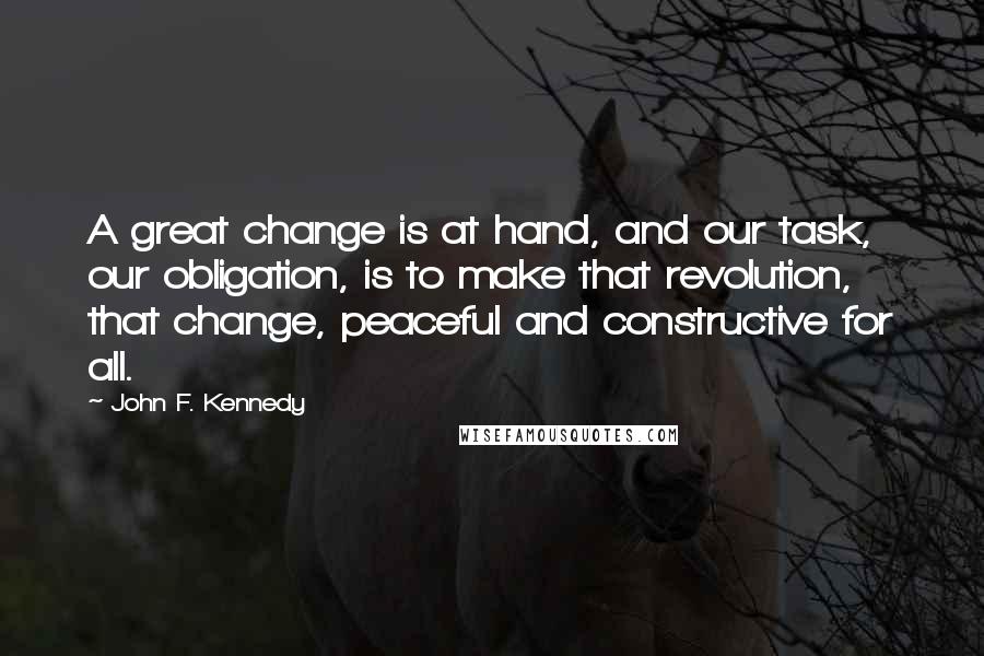 John F. Kennedy Quotes: A great change is at hand, and our task, our obligation, is to make that revolution, that change, peaceful and constructive for all.