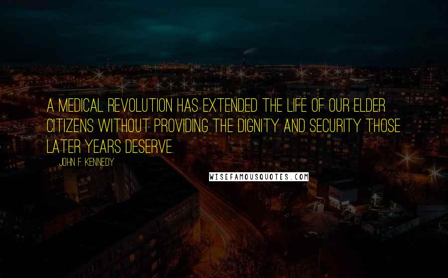 John F. Kennedy Quotes: A medical revolution has extended the life of our elder citizens without providing the dignity and security those later years deserve.