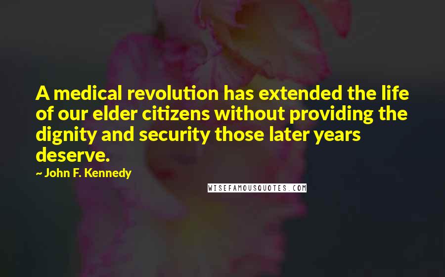 John F. Kennedy Quotes: A medical revolution has extended the life of our elder citizens without providing the dignity and security those later years deserve.