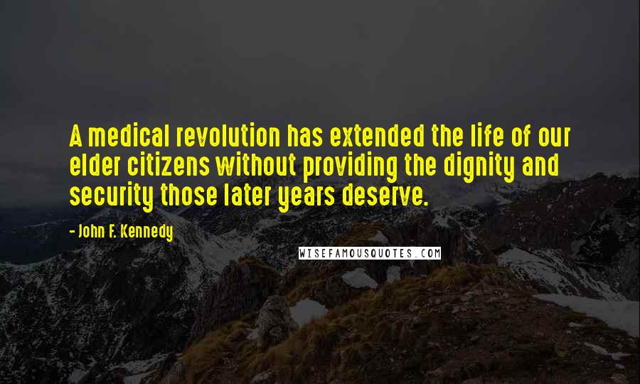 John F. Kennedy Quotes: A medical revolution has extended the life of our elder citizens without providing the dignity and security those later years deserve.