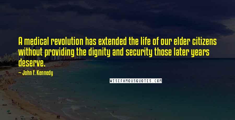 John F. Kennedy Quotes: A medical revolution has extended the life of our elder citizens without providing the dignity and security those later years deserve.