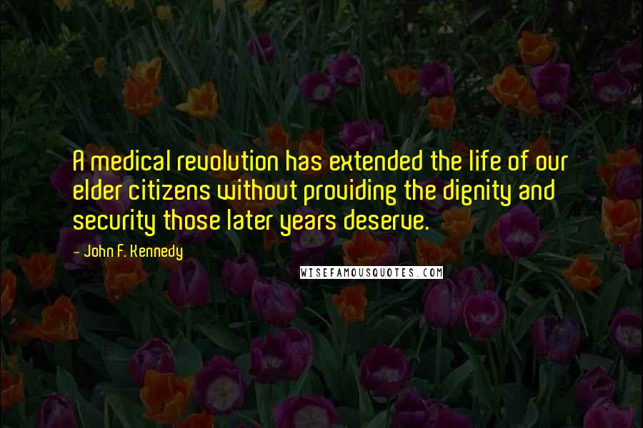 John F. Kennedy Quotes: A medical revolution has extended the life of our elder citizens without providing the dignity and security those later years deserve.