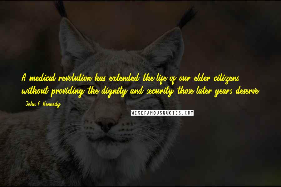 John F. Kennedy Quotes: A medical revolution has extended the life of our elder citizens without providing the dignity and security those later years deserve.