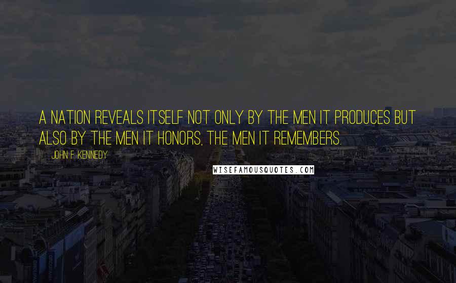 John F. Kennedy Quotes: A nation reveals itself not only by the men it produces but also by the men it honors, the men it remembers.