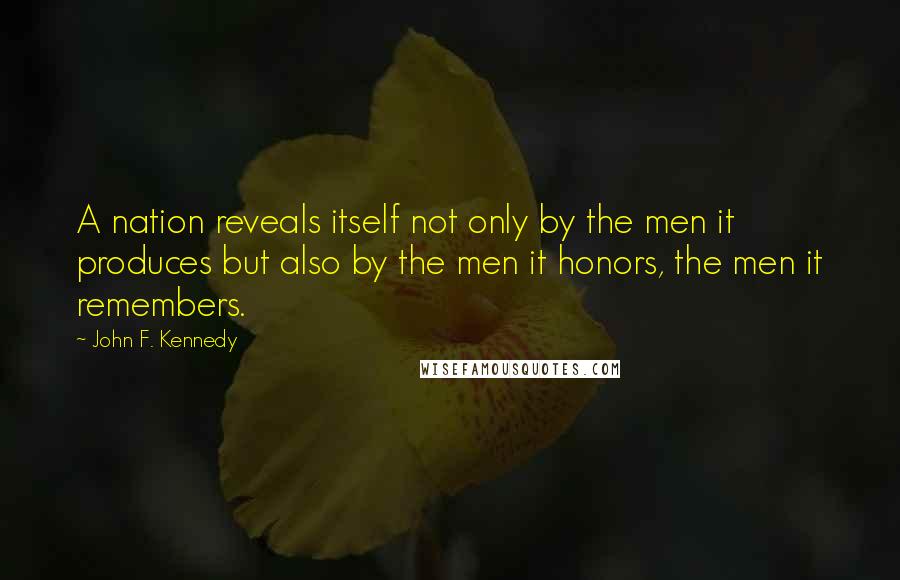 John F. Kennedy Quotes: A nation reveals itself not only by the men it produces but also by the men it honors, the men it remembers.