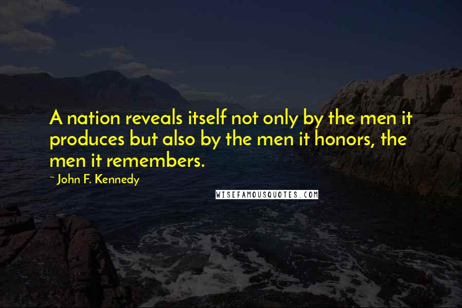 John F. Kennedy Quotes: A nation reveals itself not only by the men it produces but also by the men it honors, the men it remembers.