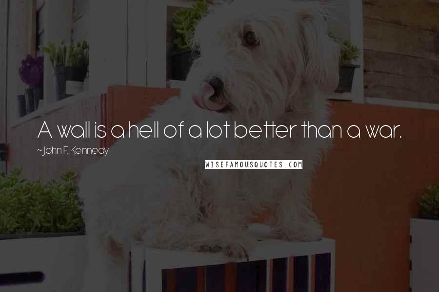 John F. Kennedy Quotes: A wall is a hell of a lot better than a war.