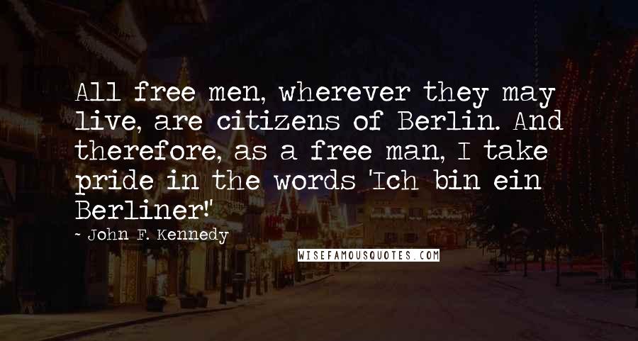 John F. Kennedy Quotes: All free men, wherever they may live, are citizens of Berlin. And therefore, as a free man, I take pride in the words 'Ich bin ein Berliner!'