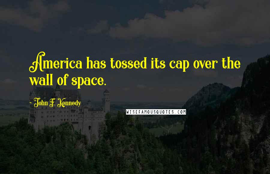 John F. Kennedy Quotes: America has tossed its cap over the wall of space.