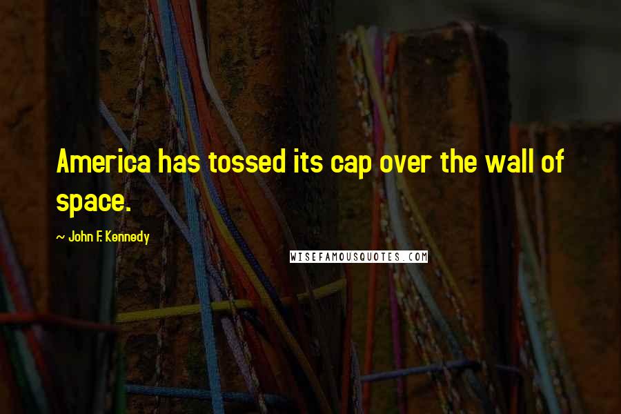 John F. Kennedy Quotes: America has tossed its cap over the wall of space.