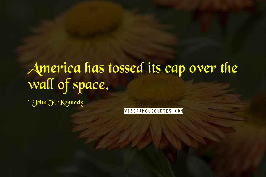 John F. Kennedy Quotes: America has tossed its cap over the wall of space.