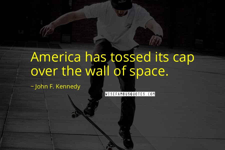 John F. Kennedy Quotes: America has tossed its cap over the wall of space.
