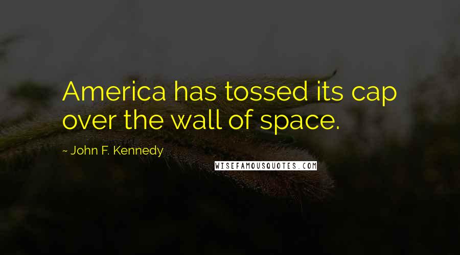 John F. Kennedy Quotes: America has tossed its cap over the wall of space.