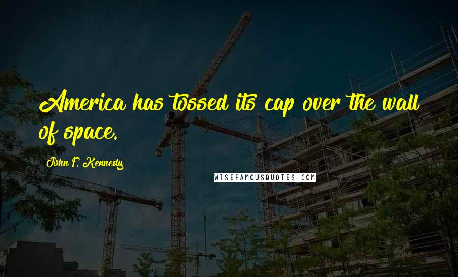 John F. Kennedy Quotes: America has tossed its cap over the wall of space.