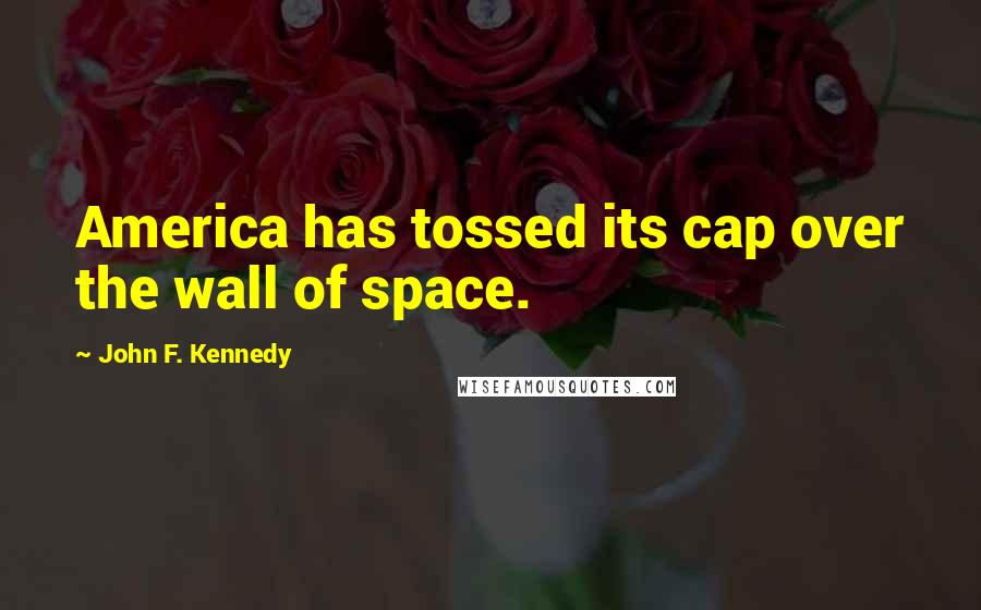 John F. Kennedy Quotes: America has tossed its cap over the wall of space.