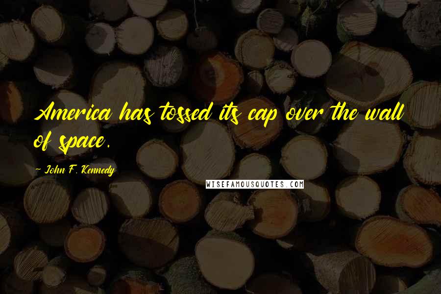 John F. Kennedy Quotes: America has tossed its cap over the wall of space.
