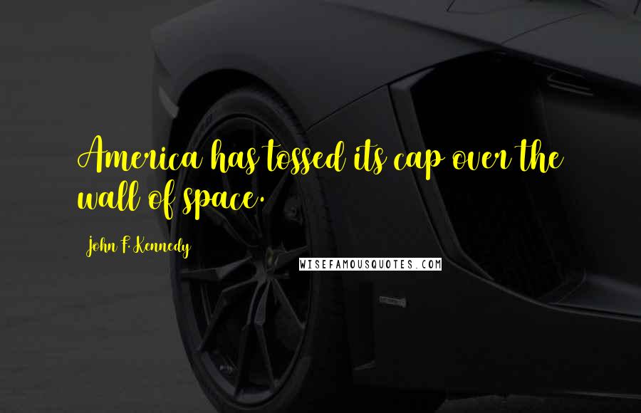 John F. Kennedy Quotes: America has tossed its cap over the wall of space.