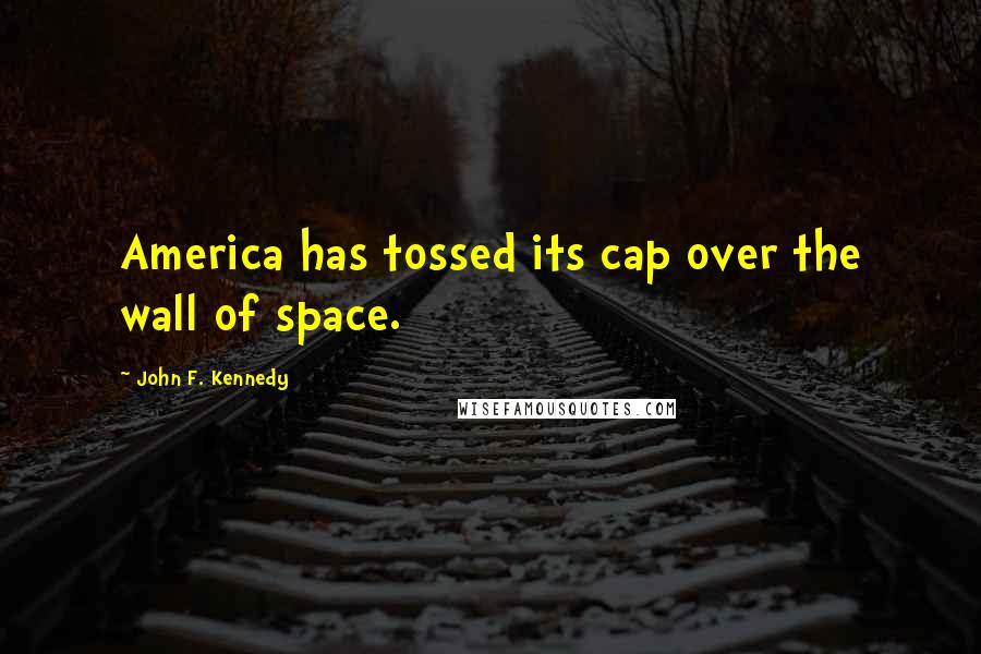 John F. Kennedy Quotes: America has tossed its cap over the wall of space.