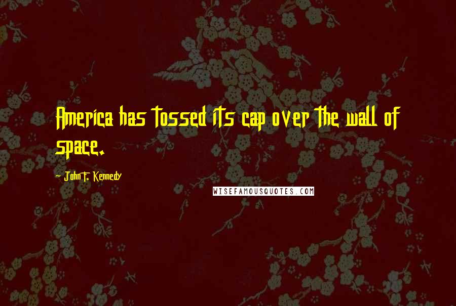 John F. Kennedy Quotes: America has tossed its cap over the wall of space.