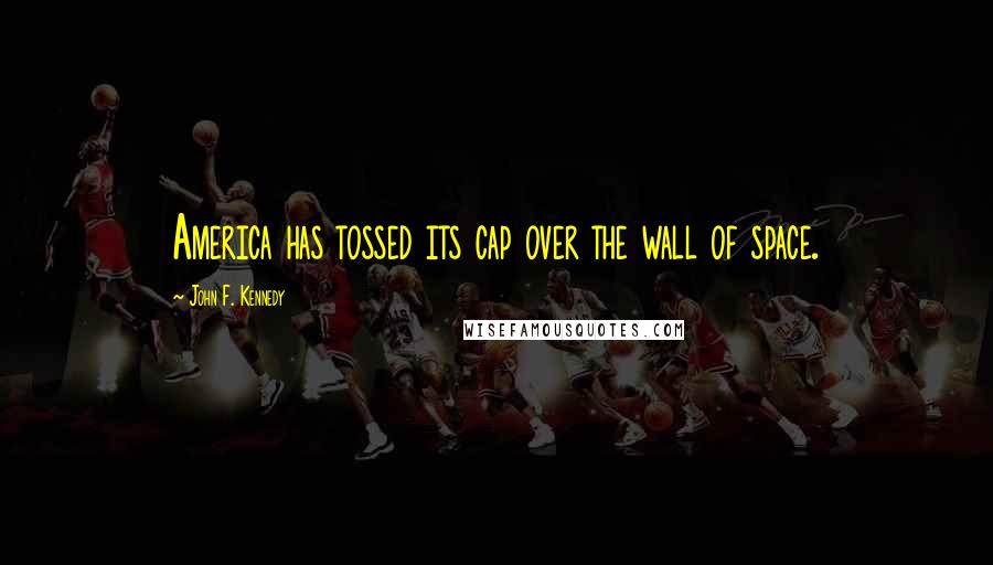 John F. Kennedy Quotes: America has tossed its cap over the wall of space.