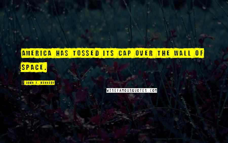 John F. Kennedy Quotes: America has tossed its cap over the wall of space.