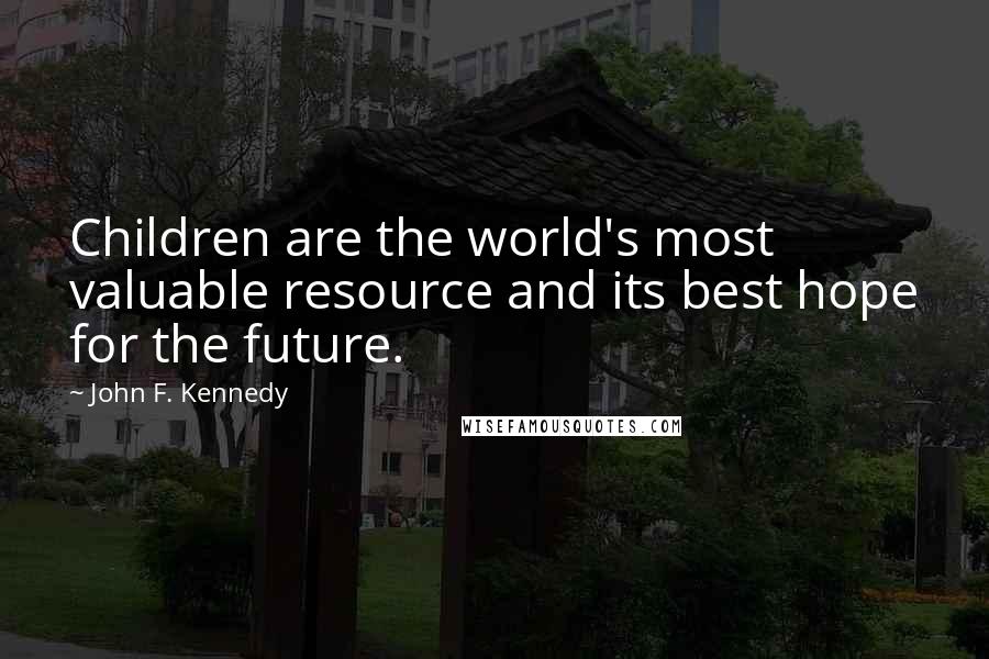 John F. Kennedy Quotes: Children are the world's most valuable resource and its best hope for the future.