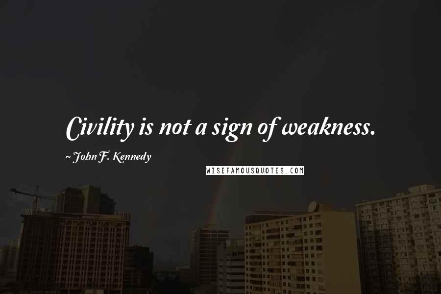 John F. Kennedy Quotes: Civility is not a sign of weakness.