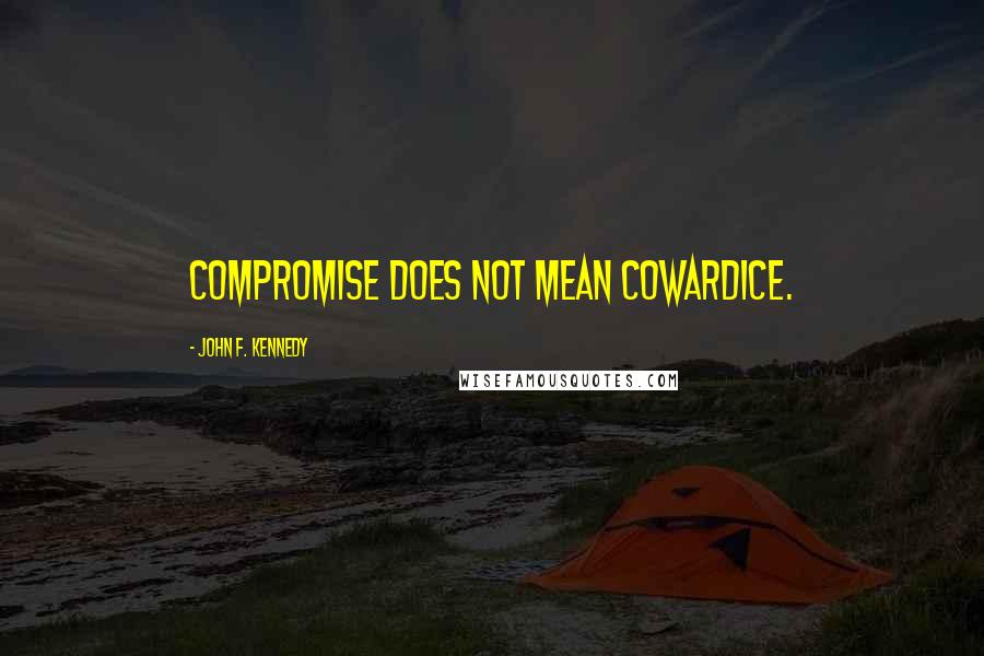 John F. Kennedy Quotes: Compromise does not mean cowardice.