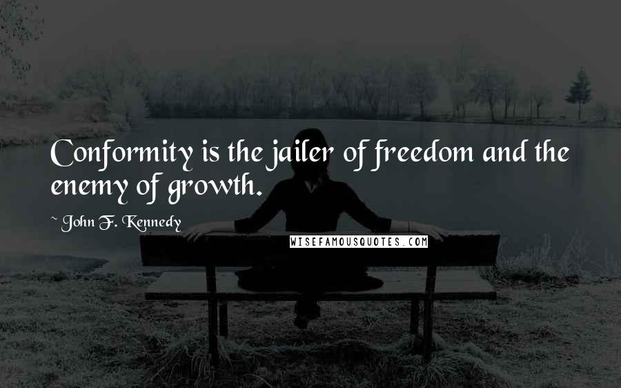 John F. Kennedy Quotes: Conformity is the jailer of freedom and the enemy of growth.